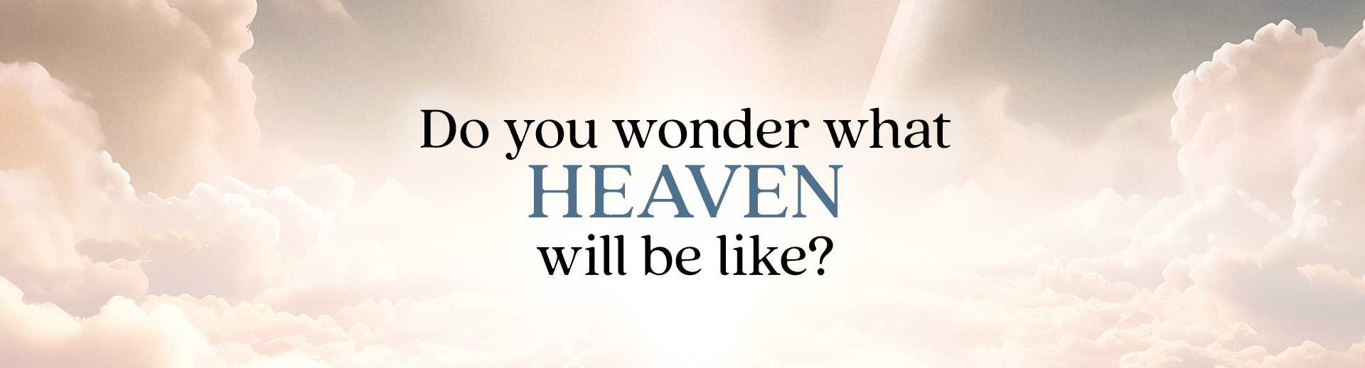 Do you wonder what Heaven will be like?