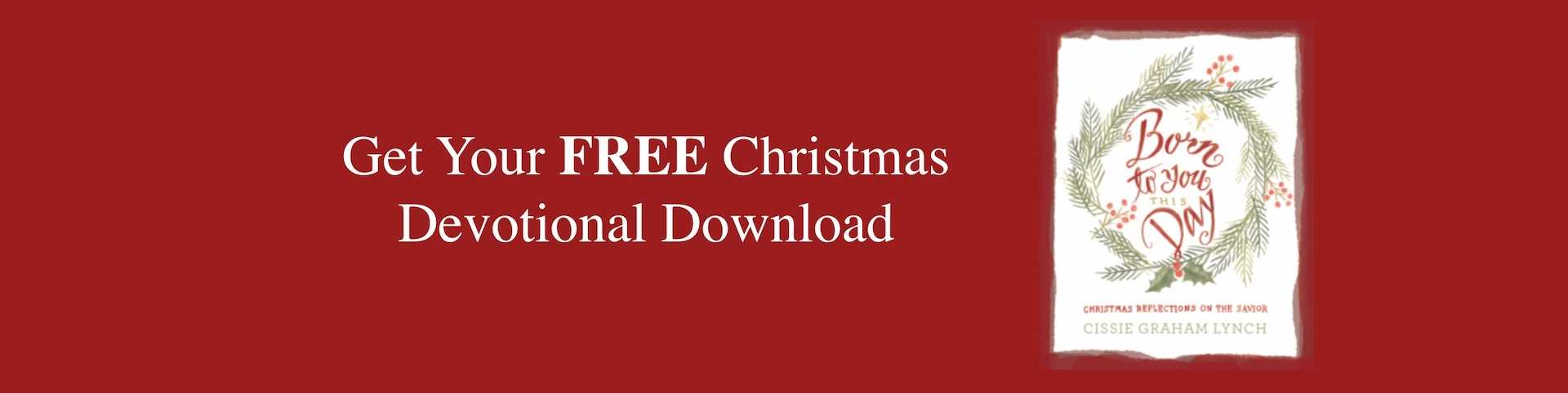 Get your free Christmas Devotional Download, Born to You This Day, Christmas Reflections on The Savior, by Cissie Graham Lynch